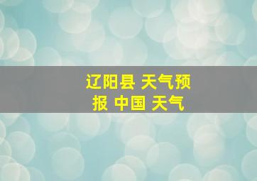 辽阳县 天气预报 中国 天气